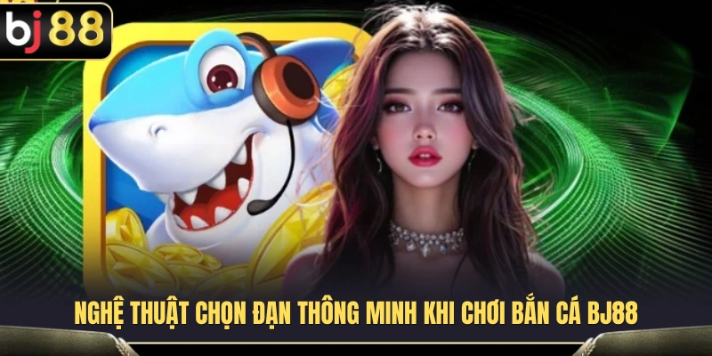 Bí quyết lựa chọn đạn hiệu quả trong bắn cá BJ88 