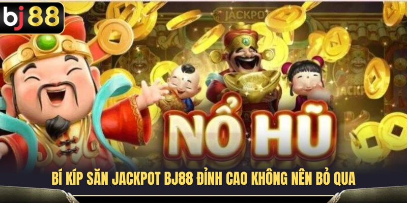 Kinh nghiệm săn Jackpot BJ88 hiệu quả 