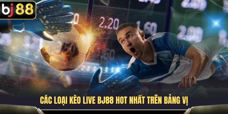 Những thị trường kèo Live được quan tâm nhiều tại BJ88 