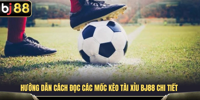 Hướng dẫn đọc bảng kèo Tài Xỉu BJ88 