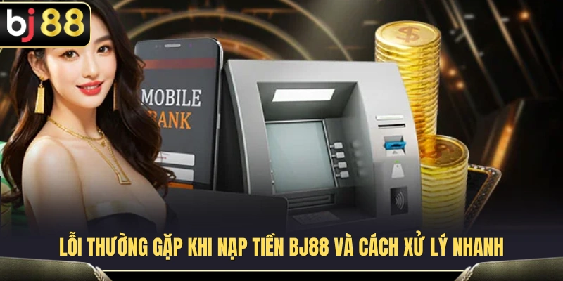 Sự cố phổ biến khi nạp tiền BJ88 cùng giải pháp khắc phục 
